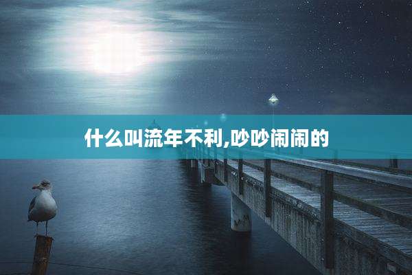 什么叫流年不利,吵吵闹闹的