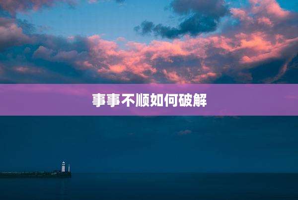 事事不顺如何破解