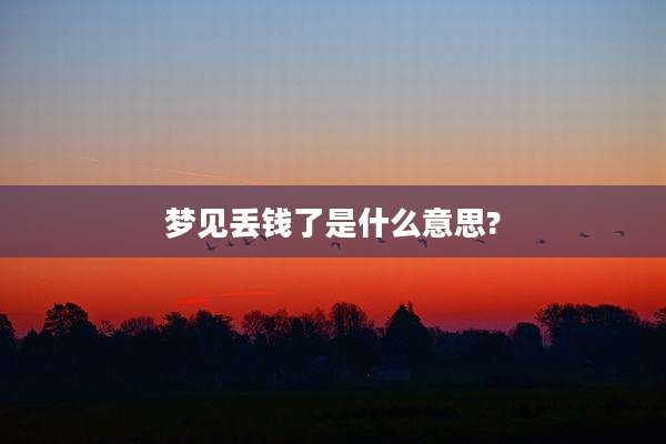 梦见丢钱了是什么意思?