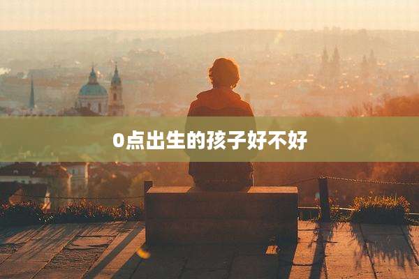 0点出生的孩子好不好