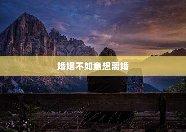 婚姻不如意想离婚