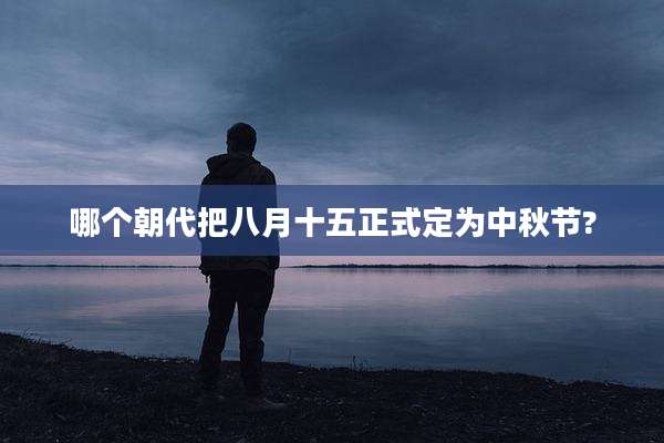 哪个朝代把八月十五正式定为中秋节?