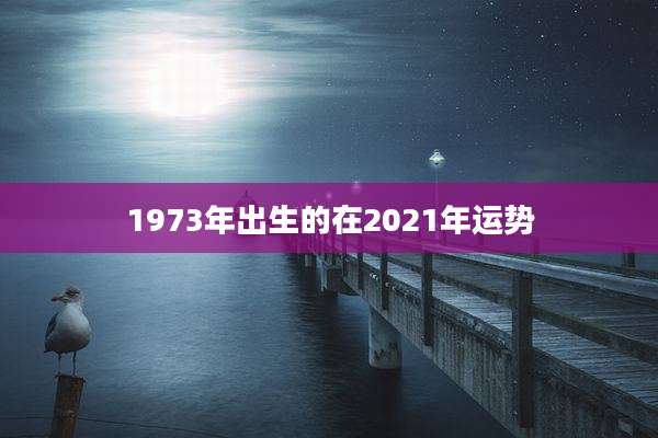 1973年出生的在2021年运势