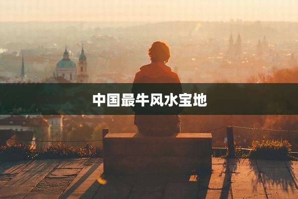 中国最牛风水宝地