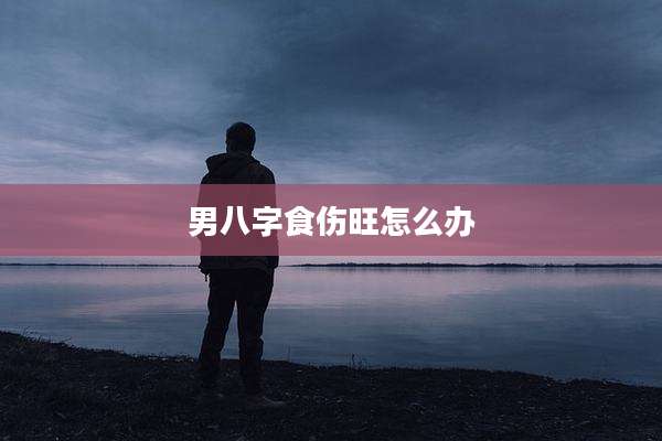 男八字食伤旺怎么办