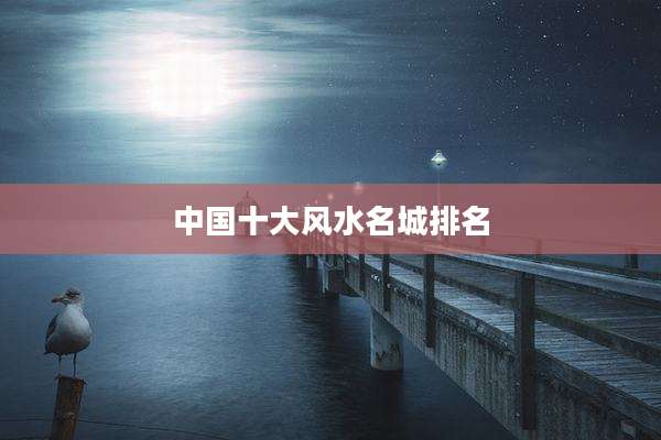 中国十大风水名城排名