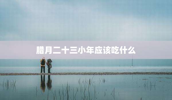 腊月二十三小年应该吃什么