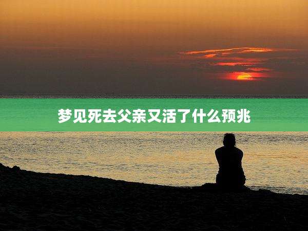 梦见死去父亲又活了什么预兆
