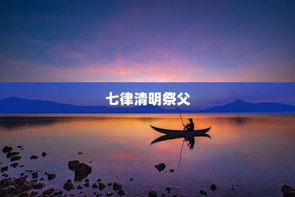 七律清明祭父