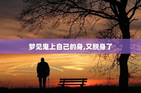 梦见鬼上自己的身,又脱身了