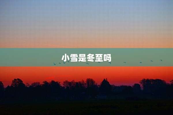 小雪是冬至吗