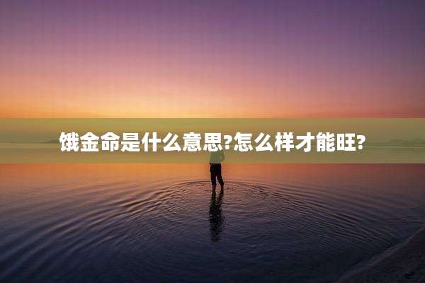 饿金命是什么意思?怎么样才能旺?