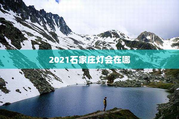2021石家庄灯会在哪