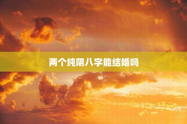两个纯阴八字能结婚吗