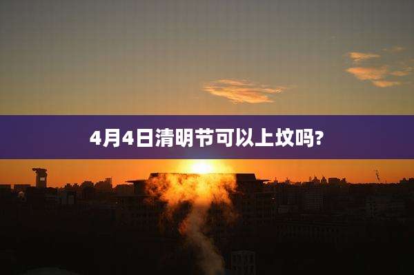 4月4日清明节可以上坟吗?