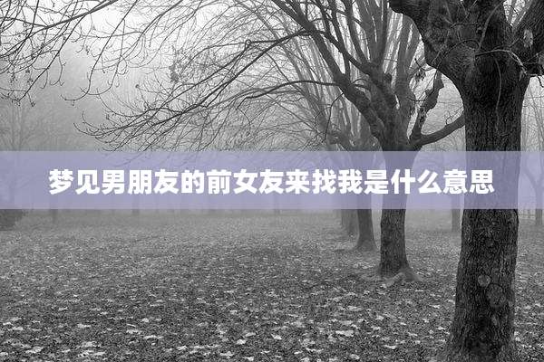 梦见男朋友的前女友来找我是什么意思