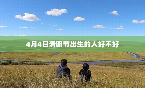 4月4日清明节出生的人好不好