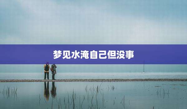 梦见水淹自己但没事