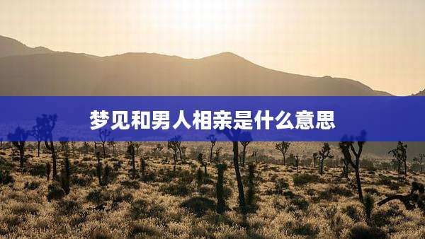 梦见和男人相亲是什么意思
