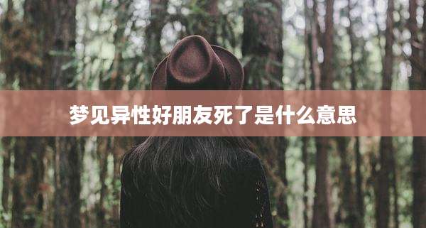 梦见异性好朋友死了是什么意思