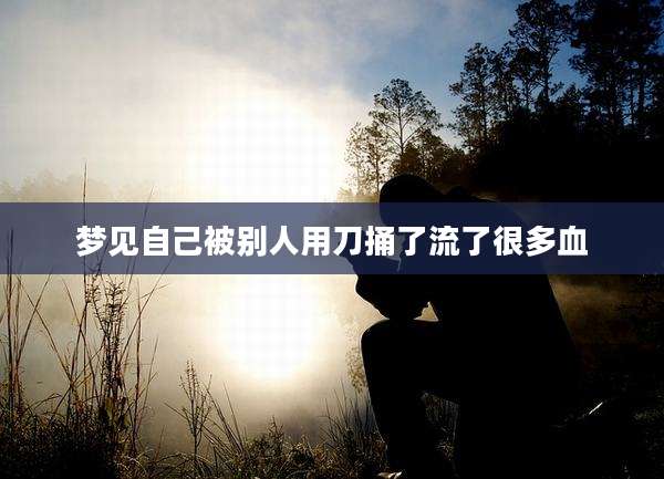 梦见自己被别人用刀捅了流了很多血