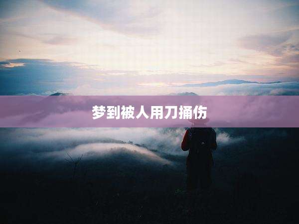 梦到被人用刀捅伤