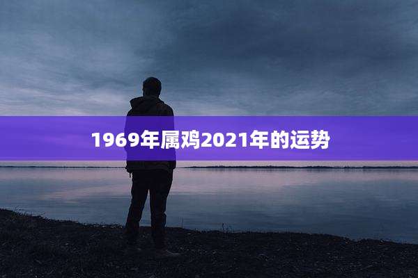 1969年属鸡2021年的运势