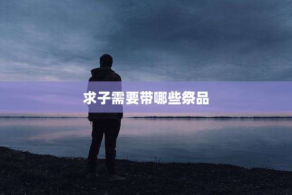 求子需要带哪些祭品
