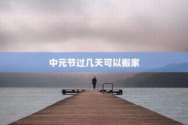 中元节过几天可以搬家