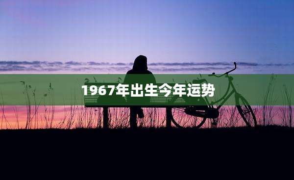 1967年出生今年运势
