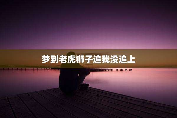 梦到老虎狮子追我没追上