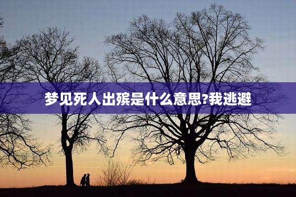 梦见死人出殡是什么意思?我逃避