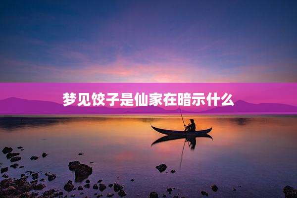 梦见饺子是仙家在暗示什么