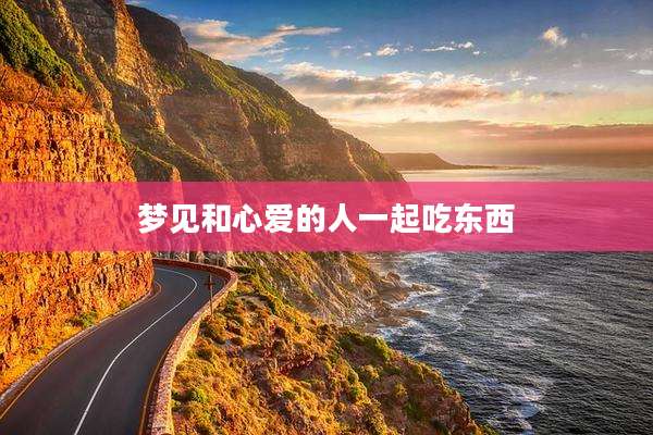 梦见和心爱的人一起吃东西