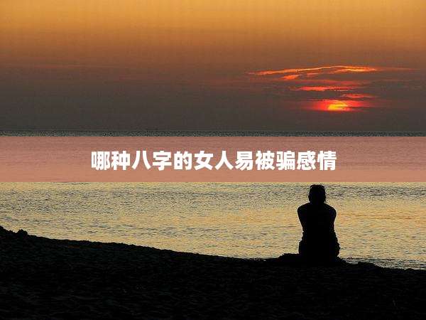 哪种八字的女人易被骗感情