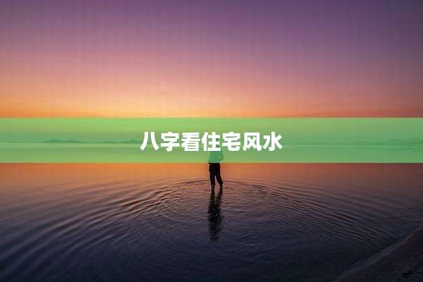八字看住宅风水