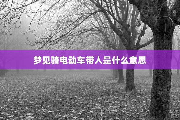 梦见骑电动车带人是什么意思