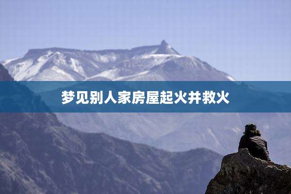 梦见别人家房屋起火并救火