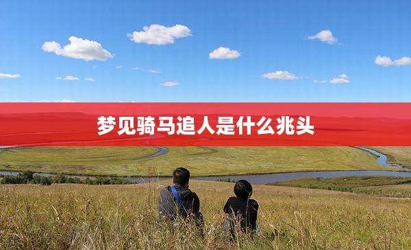 梦见骑马追人是什么兆头
