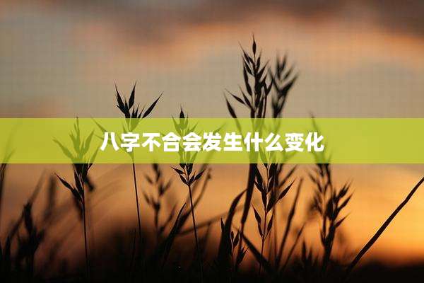 八字不合会发生什么变化