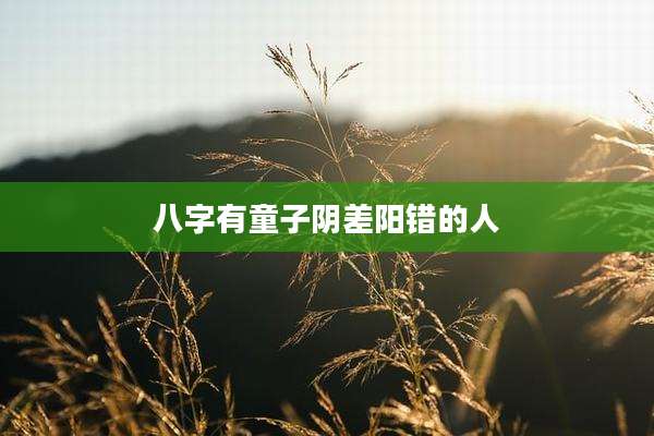 八字有童子阴差阳错的人