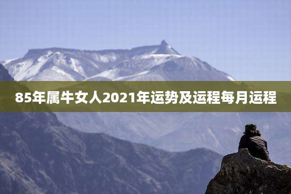85年属牛女人2021年运势及运程每月运程
