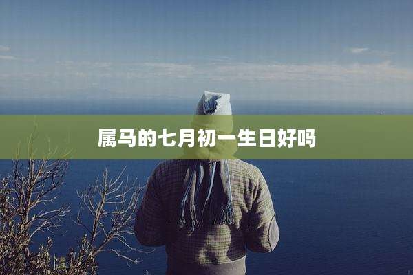 属马的七月初一生日好吗