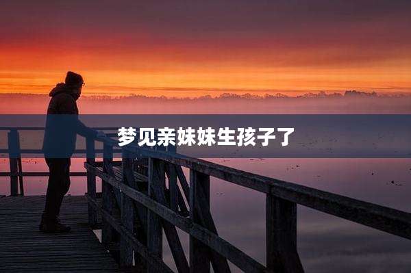 梦见亲妹妹生孩子了