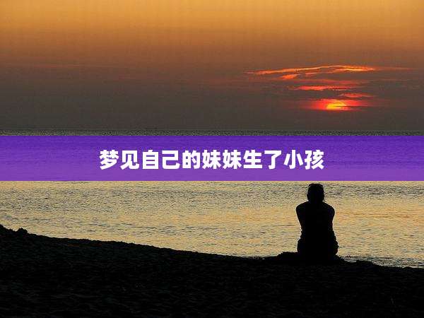 梦见自己的妹妹生了小孩