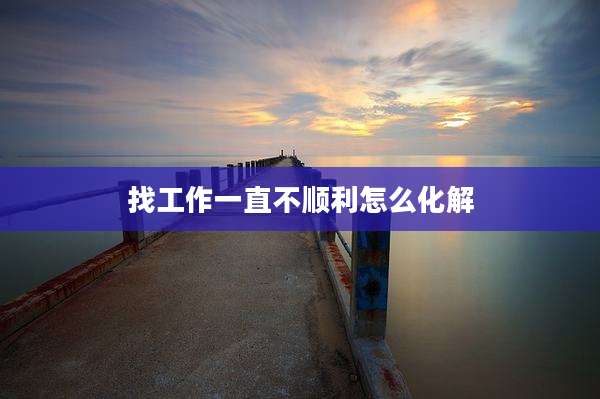 找工作一直不顺利怎么化解