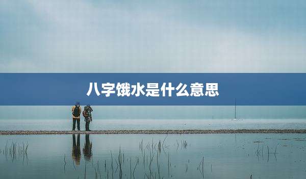 八字饿水是什么意思
