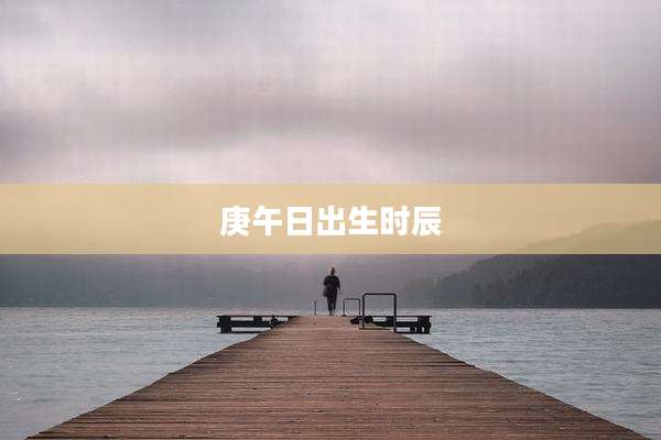 庚午日出生时辰