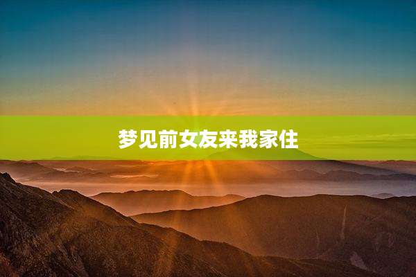 梦见前女友来我家住
