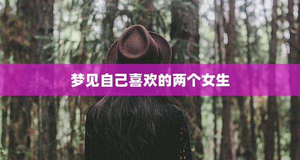 梦见自己喜欢的两个女生